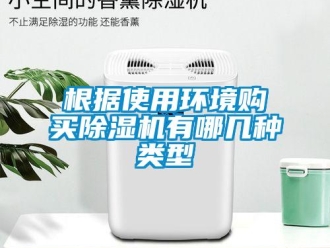 企業(yè)新聞根據(jù)使用環(huán)境購(gòu)買除濕機(jī)有哪幾種類型