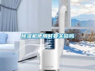 常見問題除濕機(jī)使用時(shí)要關(guān)窗嗎