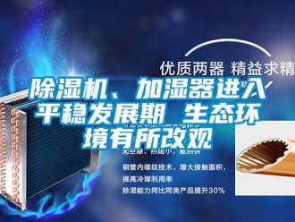 常見問題除濕機(jī)、加濕器進(jìn)入平穩(wěn)發(fā)展期 生態(tài)環(huán)境有所改觀