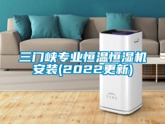 知識百科三門峽專業(yè)恒溫恒濕機安裝(2022更新)