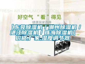 企業(yè)新聞【東莞除濕機／潮州除濕機／湛江除濕機／珠海除濕機】價格,廠家,濕度調(diào)節(jié)器