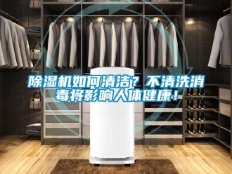 常見問題除濕機(jī)如何清潔？不清洗消毒將影響人體健康！