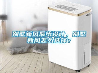 企業(yè)新聞別墅新風(fēng)系統(tǒng)設(shè)計，別墅新風(fēng)怎么選擇？