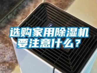 知識(shí)百科選購(gòu)家用除濕機(jī)要注意什么？