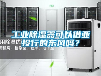 常見問題工業(yè)除濕器可以借亞投行的東風(fēng)嗎？