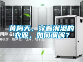 常見問題黃梅天，穿著潮濕的衣服，如何調(diào)解？