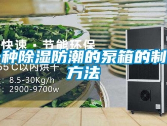 常見(jiàn)問(wèn)題一種除濕防潮的泵箱的制作方法
