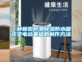 常見問題一種新型防潮除濕防水箱式變電站基礎(chǔ)的制作方法