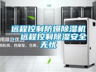 知識百科遠程控制防爆除濕機，遠程控制除濕安全無憂