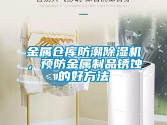 行業(yè)新聞金屬倉庫防潮除濕機(jī)，預(yù)防金屬制品銹蝕的好方法