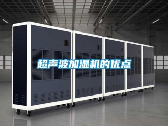 企業(yè)新聞超聲波加濕機(jī)的優(yōu)點(diǎn)