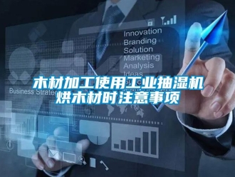 行業(yè)新聞木材加工使用工業(yè)抽濕機烘木材時注意事項