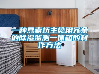 企業(yè)新聞一種懸索橋主纜用冗余的除濕監(jiān)測一體箱的制作方法