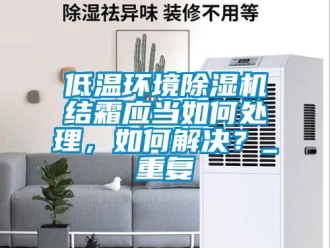 行業(yè)新聞低溫環(huán)境除濕機結(jié)霜應(yīng)當如何處理，如何解決？_重復(fù)
