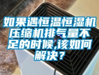 常見(jiàn)問(wèn)題如果遇恒溫恒濕機(jī)壓縮機(jī)排氣量不足的時(shí)候,該如何解決？