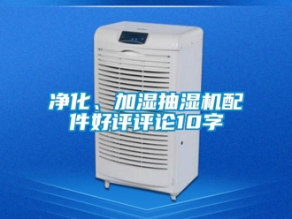 企業(yè)新聞凈化、加濕抽濕機(jī)配件好評(píng)評(píng)論10字