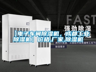 企業(yè)新聞【電子車間除濕機(jī)，成都工業(yè)除濕機(jī)】?jī)r(jià)格,廠家,除濕機(jī)