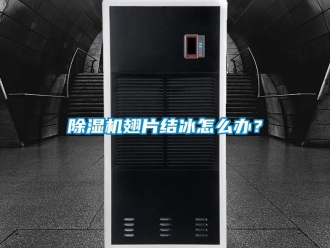 常見問題除濕機翅片結(jié)冰怎么辦？