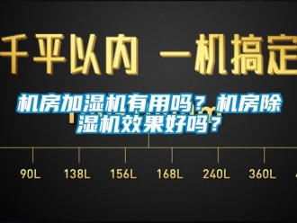 常見問題機(jī)房加濕機(jī)有用嗎？機(jī)房除濕機(jī)效果好嗎？