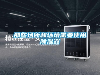 行業(yè)新聞那些場所和環(huán)境需要使用除濕器