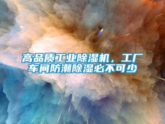 企業(yè)新聞高品質(zhì)工業(yè)除濕機，工廠車間防潮除濕必不可少