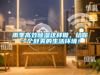 知識百科雨季高效除濕這樣做，給你一個舒爽的生活環(huán)境！