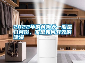常見(jiàn)問(wèn)題2022年的黃梅天一般是幾月份，家里如何有效的除濕