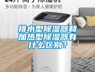 行業(yè)新聞排水型除濕器和加熱型除濕器有什么區(qū)別？