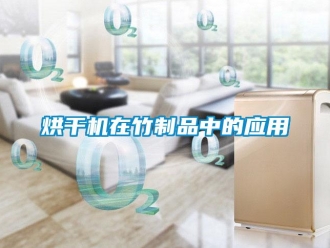 行業(yè)新聞烘干機(jī)在竹制品中的應(yīng)用