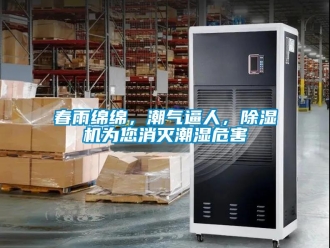企業(yè)新聞春雨綿綿，潮氣逼人，除濕機(jī)為您消滅潮濕危害