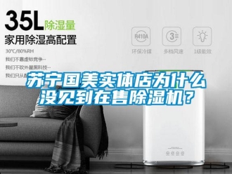 知識(shí)百科蘇寧國(guó)美實(shí)體店為什么沒(méi)見(jiàn)到在售除濕機(jī)？