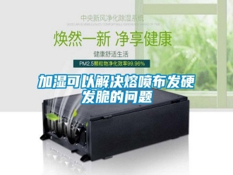 常見問題加濕可以解決熔噴布發(fā)硬發(fā)脆的問題