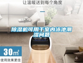 常見(jiàn)問(wèn)題除濕機(jī)可用于室內(nèi)泳池潮濕問(wèn)題