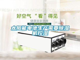 知識百科太陽能電池生產(chǎn)需要除濕機控濕