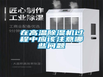 常見問(wèn)題在高溫除濕機(jī)過(guò)程中應(yīng)該注意哪些問(wèn)題