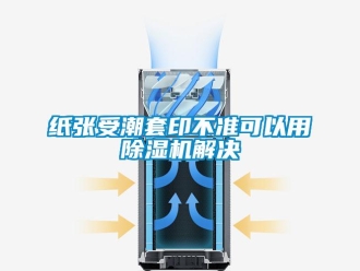知識百科紙張受潮套印不準(zhǔn)可以用除濕機(jī)解決