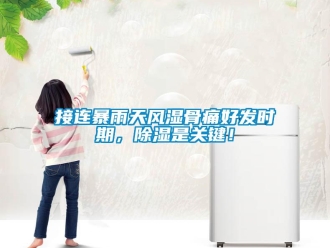 行業(yè)新聞接連暴雨天風濕骨痛好發(fā)時期，除濕是關鍵！