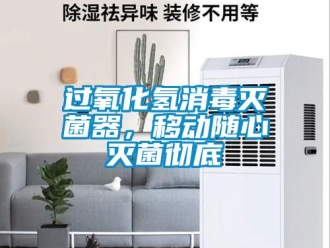 行業(yè)新聞過氧化氫消毒滅菌器，移動(dòng)隨心滅菌徹底