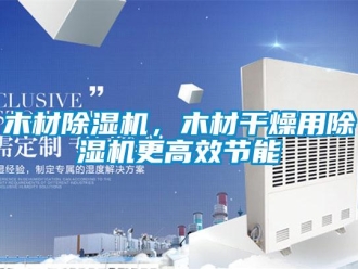 行業(yè)新聞木材除濕機，木材干燥用除濕機更高效節(jié)能