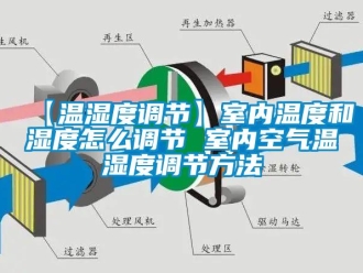 企業(yè)新聞【溫濕度調(diào)節(jié)】室內(nèi)溫度和濕度怎么調(diào)節(jié) 室內(nèi)空氣溫濕度調(diào)節(jié)方法