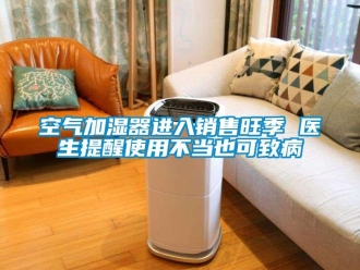 行業(yè)新聞空氣加濕器進入銷售旺季 醫(yī)生提醒使用不當也可致病
