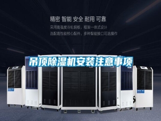 企業(yè)新聞吊頂除濕機(jī)安裝注意事項(xiàng)