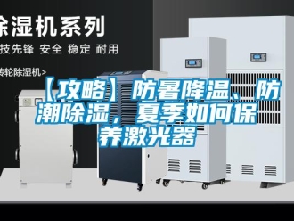 企業(yè)新聞【攻略】防暑降溫、防潮除濕，夏季如何保養(yǎng)激光器
