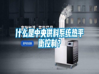 知識(shí)百科什么是中央供料系統(tǒng)熱平衡控制？