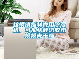 行業(yè)新聞熔模鑄造制殼用除濕機，可加快硅溶膠熔模模殼干燥