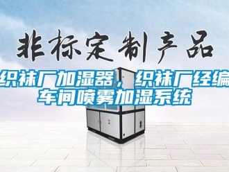 知識(shí)百科織襪廠加濕器，織襪廠經(jīng)編車(chē)間噴霧加濕系統(tǒng)