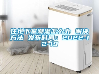 企業(yè)新聞住地下室潮濕怎么辦 解決方法 發(fā)布時(shí)間：2022-12-19