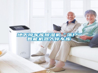 企業(yè)新聞地下停車庫除濕機(jī)“落戶”智能機(jī)器人停車庫