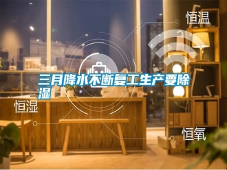 知識百科三月降水不斷復(fù)工生產(chǎn)要除濕