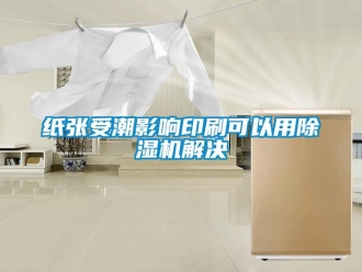 知識百科紙張受潮影響印刷可以用除濕機(jī)解決